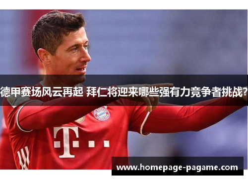 德甲赛场风云再起 拜仁将迎来哪些强有力竞争者挑战？