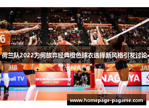 荷兰队2022为何放弃经典橙色球衣选择新风格引发讨论