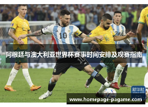 阿根廷与澳大利亚世界杯赛事时间安排及观赛指南 阿根廷与澳大利亚世界杯赛事时间安排及观赛指南