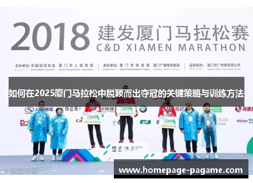 如何在2025厦门马拉松中脱颖而出夺冠的关键策略与训练方法 如何在2025厦门马拉松中脱颖而出夺冠的关键策略与训练方法