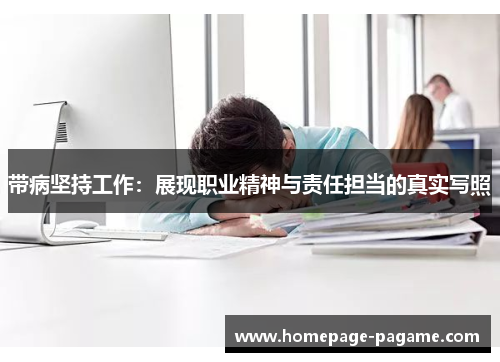 带病坚持工作:展现职业精神与责任担当的真实写照 带病坚持工作:展现职业精神与责任担当的真实写照