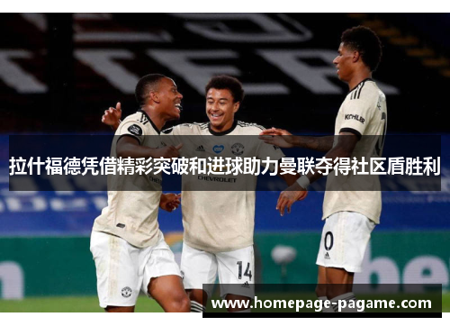 拉什福德凭借精彩突破和进球助力曼联夺得社区盾胜利 拉什福德凭借精彩突破和进球助力曼联夺得社区盾胜利