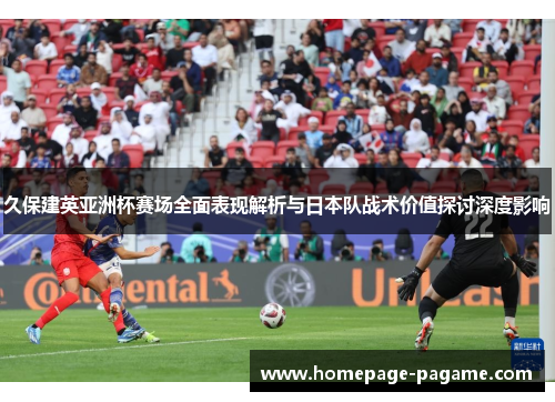久保建英亚洲杯赛场全面表现解析与日本队战术价值探讨深度影响