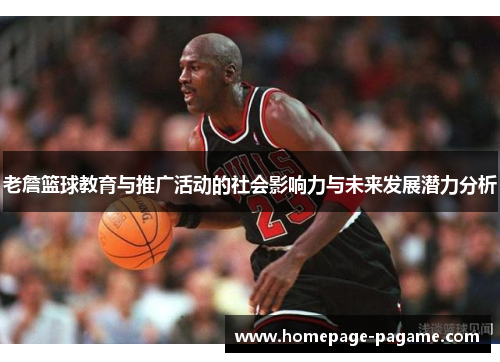老詹篮球教育与推广活动的社会影响力与未来发展潜力分析 老詹篮球教育与推广活动的社会影响力与未来发展潜力分析