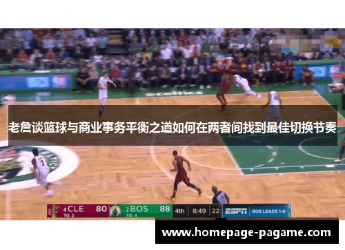 老詹谈篮球与商业事务平衡之道如何在两者间找到最佳切换节奏 老詹谈篮球与商业事务平衡之道如何在两者间找到最佳切换节奏