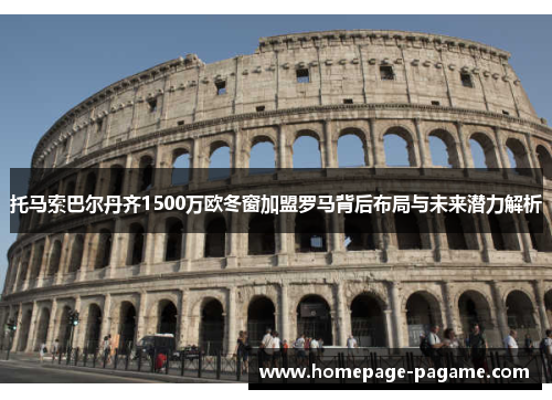 托马索巴尔丹齐1500万欧冬窗加盟罗马背后布局与未来潜力解析