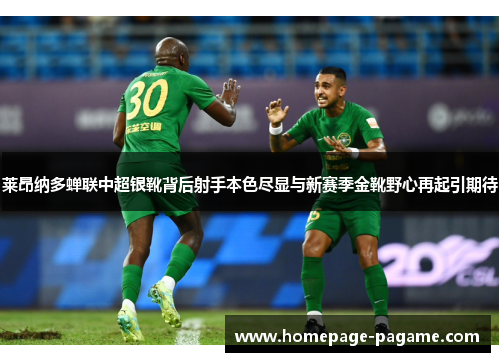 莱昂纳多蝉联中超银靴背后射手本色尽显与新赛季金靴野心再起引期待