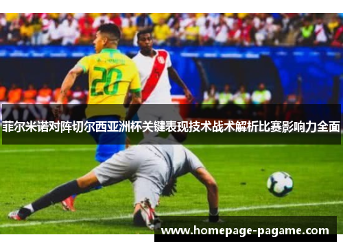 菲尔米诺对阵切尔西亚洲杯关键表现技术战术解析比赛影响力全面