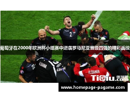 葡萄牙在2000年欧洲杯小组赛中逆袭罗马尼亚晋级四强的精彩战役