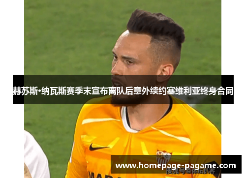 赫苏斯·纳瓦斯赛季末宣布离队后意外续约塞维利亚终身合同