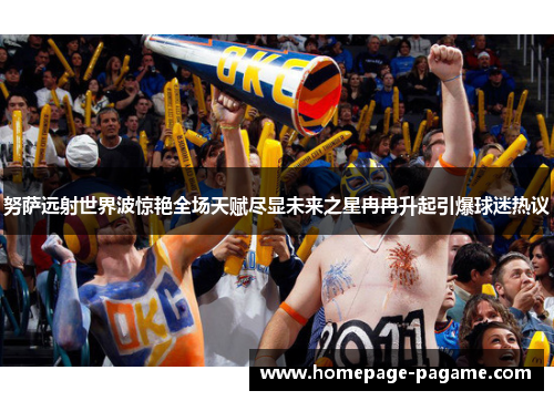 努萨远射世界波惊艳全场天赋尽显未来之星冉冉升起引爆球迷热议