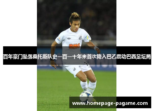 百年豪门坠落桑托斯队史一百一十年来首次降入巴乙震动巴西足坛局