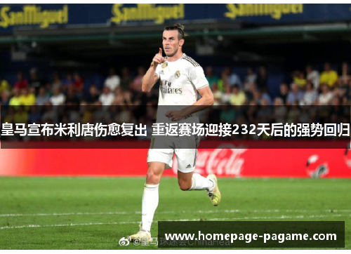 皇马宣布米利唐伤愈复出 重返赛场迎接232天后的强势回归 皇马宣布米利唐伤愈复出 重返赛场迎接232天后的强势回归