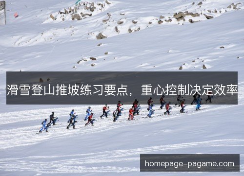 滑雪登山推坡练习要点，重心控制决定效率