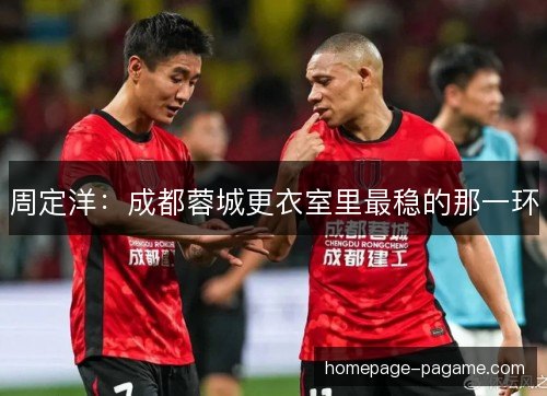 周定洋：成都蓉城更衣室里最稳的那一环